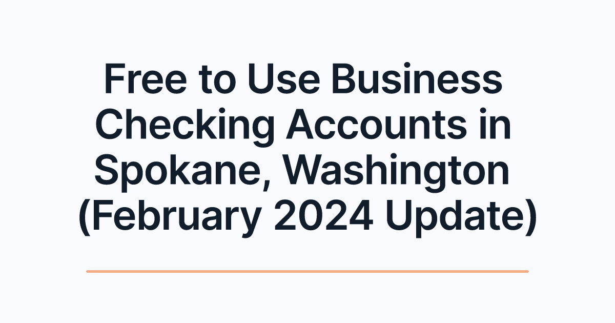 Free to Use Business Checking Accounts in Spokane, Washington (February 2024 Update)